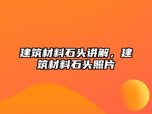 建筑材料石頭講解，建筑材料石頭照片