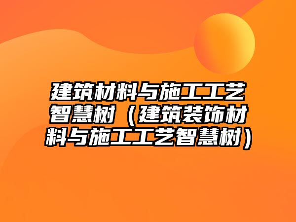 建筑材料與施工工藝智慧樹（建筑裝飾材料與施工工藝智慧樹）