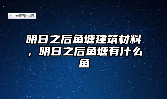 明日之后魚塘建筑材料，明日之后魚塘有什么魚