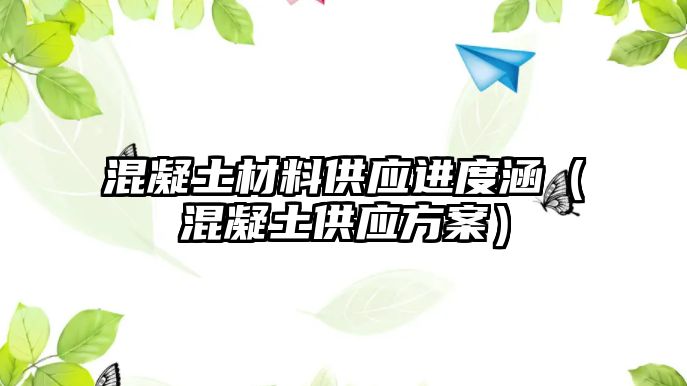 混凝土材料供應(yīng)進(jìn)度涵（混凝土供應(yīng)方案）