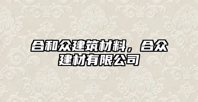 合和眾建筑材料，合眾建材有限公司