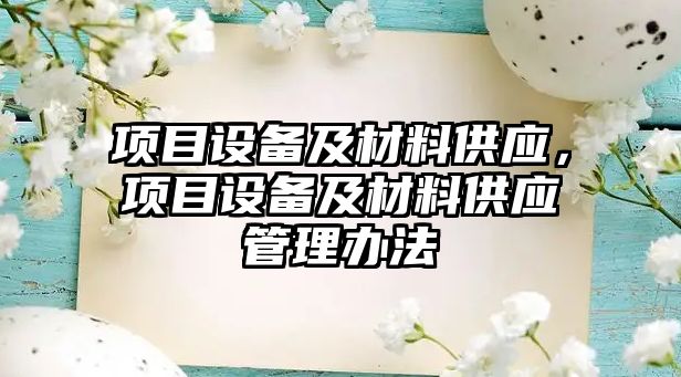 項目設(shè)備及材料供應(yīng)，項目設(shè)備及材料供應(yīng)管理辦法