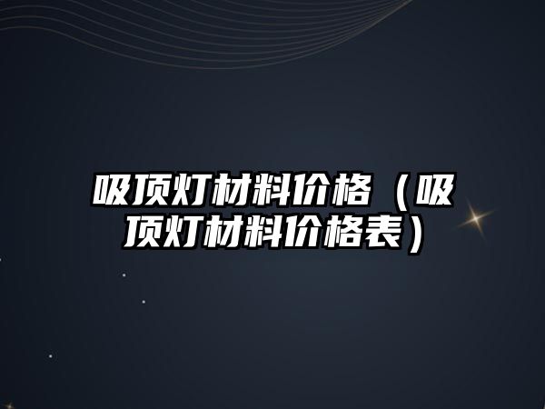 吸頂燈材料價格（吸頂燈材料價格表）