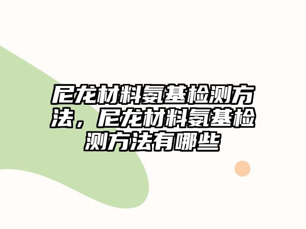 尼龍材料氨基檢測方法，尼龍材料氨基檢測方法有哪些