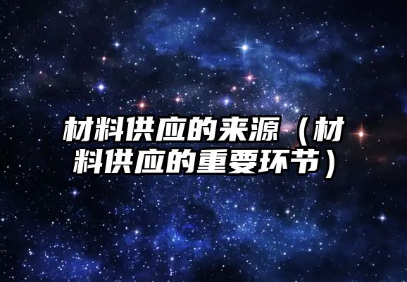 材料供應的來源（材料供應的重要環(huán)節(jié)）