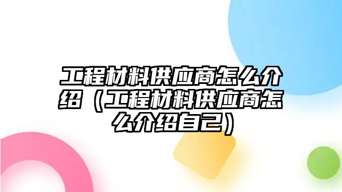 工程材料供應(yīng)商怎么介紹（工程材料供應(yīng)商怎么介紹自己）