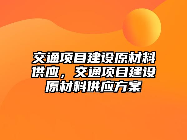 交通項目建設原材料供應，交通項目建設原材料供應方案