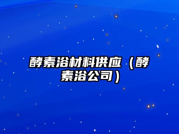 酵素浴材料供應(yīng)（酵素浴公司）