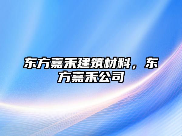 東方嘉禾建筑材料，東方嘉禾公司