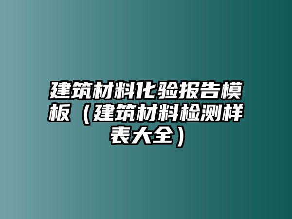 建筑材料化驗(yàn)報(bào)告模板（建筑材料檢測樣表大全）