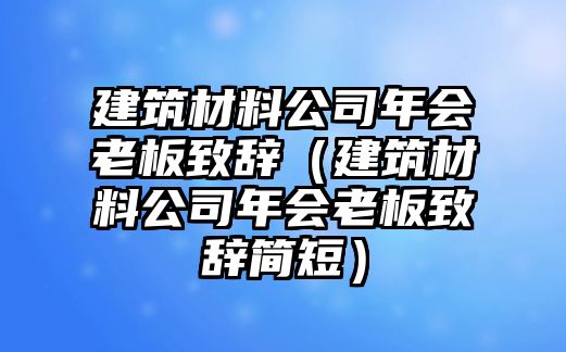 建筑材料公司年會老板致辭（建筑材料公司年會老板致辭簡短）