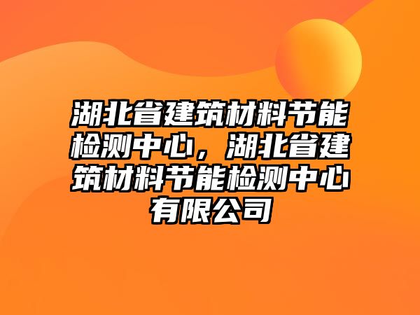 湖北省建筑材料節(jié)能檢測中心，湖北省建筑材料節(jié)能檢測中心有限公司