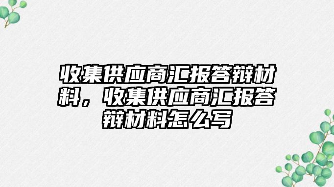 收集供應(yīng)商匯報答辯材料，收集供應(yīng)商匯報答辯材料怎么寫