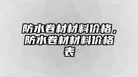 防水卷材材料價(jià)格，防水卷材材料價(jià)格表