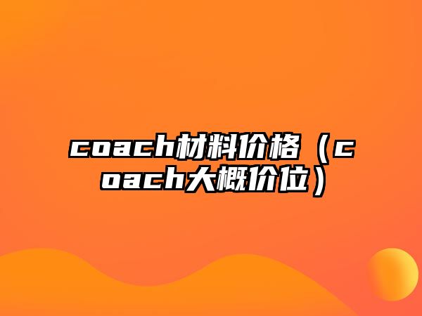 coach材料價(jià)格（coach大概價(jià)位）