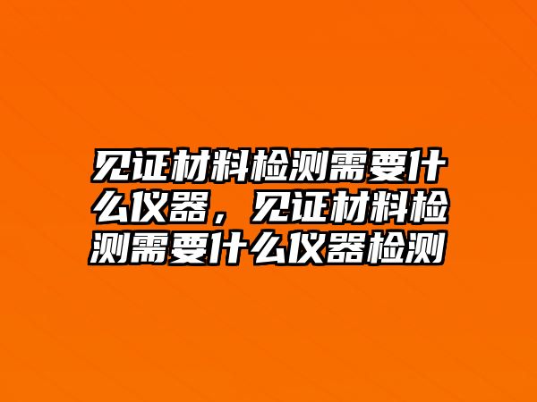 見證材料檢測需要什么儀器，見證材料檢測需要什么儀器檢測