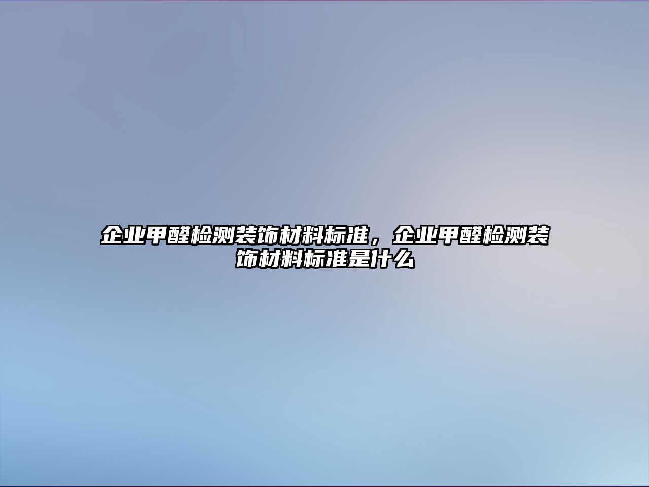 企業(yè)甲醛檢測裝飾材料標準，企業(yè)甲醛檢測裝飾材料標準是什么