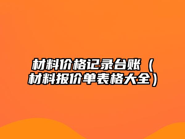 材料價格記錄臺賬（材料報價單表格大全）