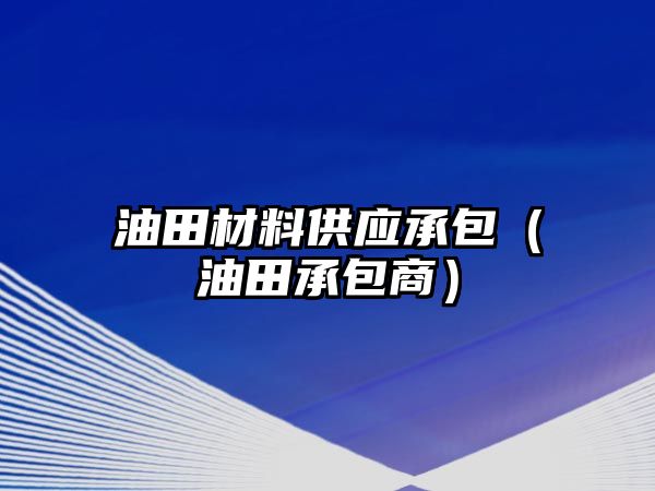 油田材料供應承包（油田承包商）