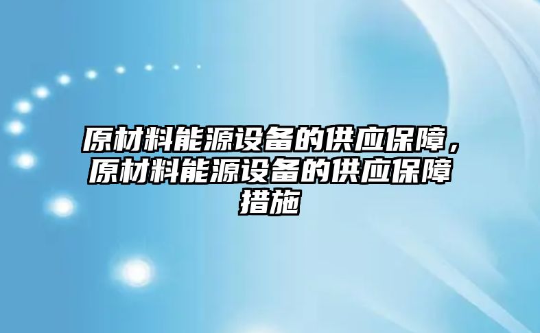 原材料能源設備的供應保障，原材料能源設備的供應保障措施