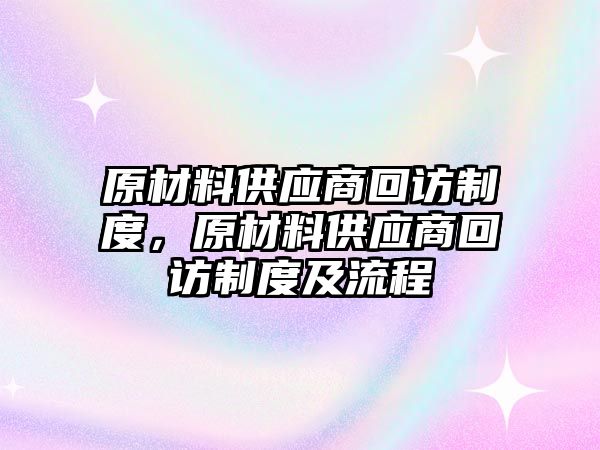 原材料供應(yīng)商回訪制度，原材料供應(yīng)商回訪制度及流程