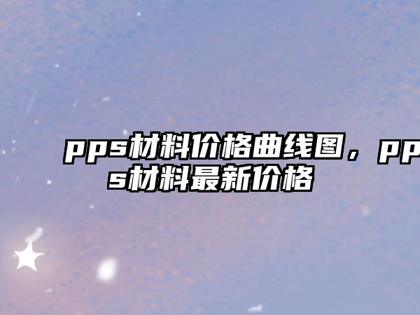 pps材料價格曲線圖，pps材料最新價格