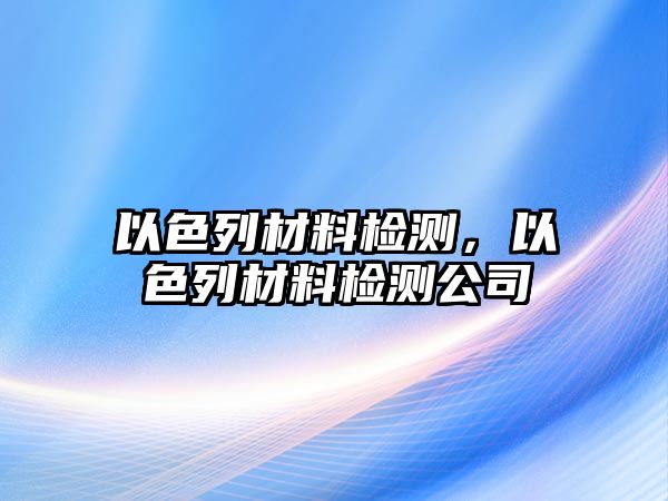 以色列材料檢測，以色列材料檢測公司