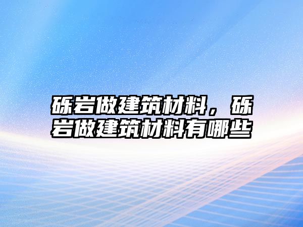 礫巖做建筑材料，礫巖做建筑材料有哪些