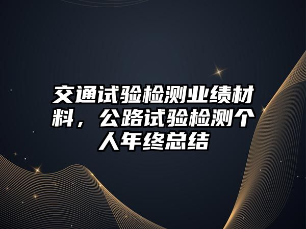 交通試驗檢測業(yè)績材料，公路試驗檢測個人年終總結(jié)