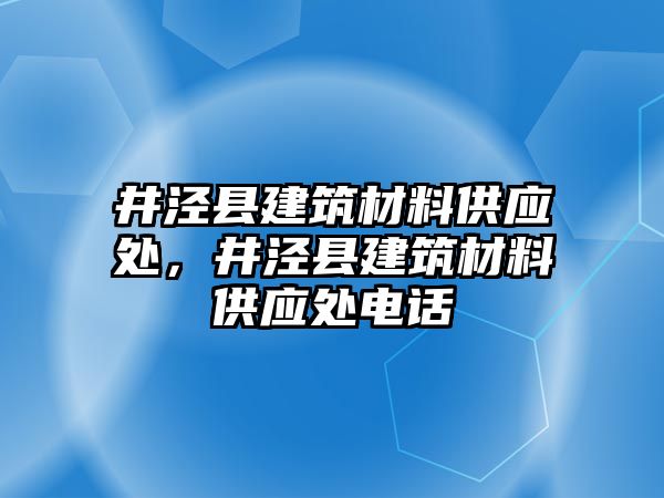 井涇縣建筑材料供應(yīng)處，井涇縣建筑材料供應(yīng)處電話