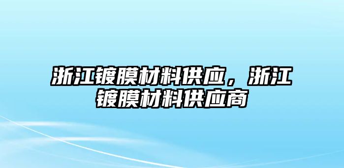 浙江鍍膜材料供應(yīng)，浙江鍍膜材料供應(yīng)商