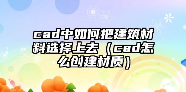 cad中如何把建筑材料選擇上去（cad怎么創(chuàng)建材質）