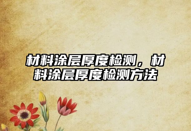 材料涂層厚度檢測(cè)，材料涂層厚度檢測(cè)方法