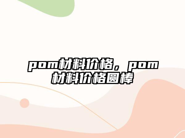 pom材料價格，pom材料價格圓棒