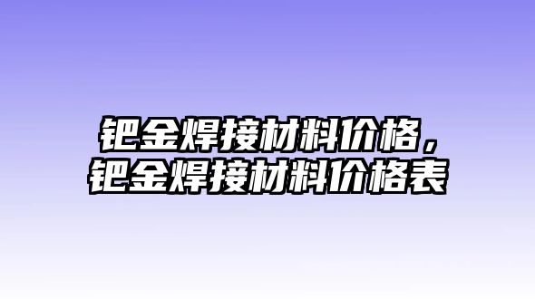 鈀金焊接材料價(jià)格，鈀金焊接材料價(jià)格表