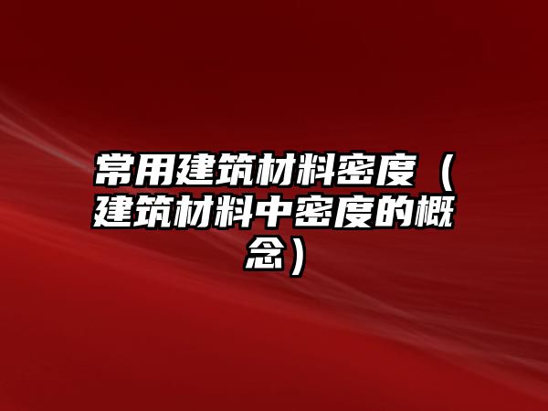 常用建筑材料密度（建筑材料中密度的概念）