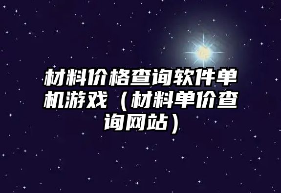 材料價格查詢軟件單機(jī)游戲（材料單價查詢網(wǎng)站）