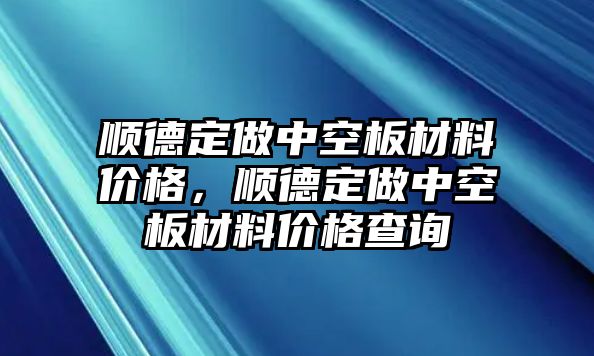 順德定做中空板材料價格，順德定做中空板材料價格查詢