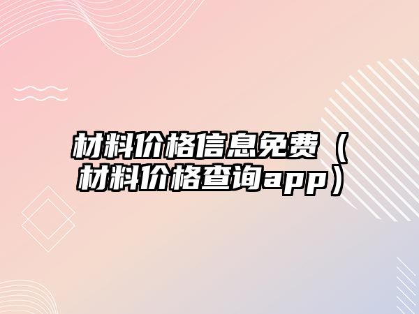 材料價格信息免費（材料價格查詢app）