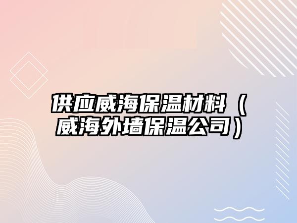 供應(yīng)威海保溫材料（威海外墻保溫公司）