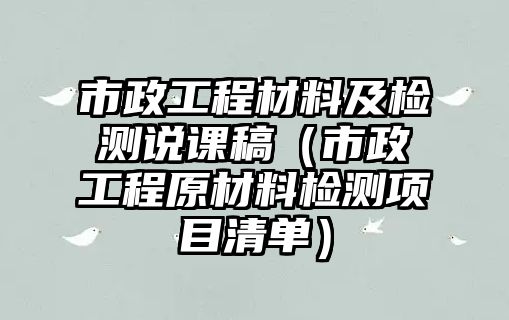 市政工程材料及檢測說課稿（市政工程原材料檢測項目清單）