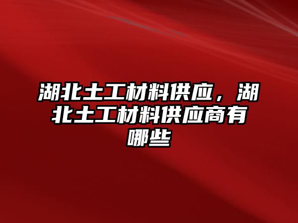 湖北土工材料供應(yīng)，湖北土工材料供應(yīng)商有哪些