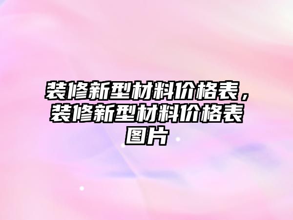 裝修新型材料價格表，裝修新型材料價格表圖片