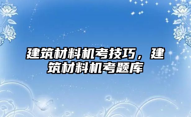 建筑材料機考技巧，建筑材料機考題庫