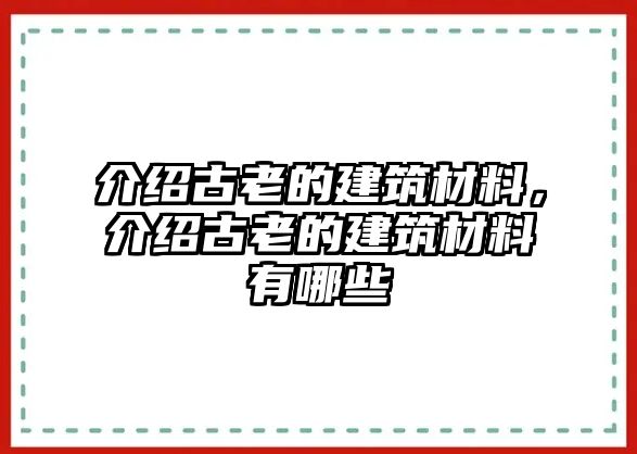 介紹古老的建筑材料，介紹古老的建筑材料有哪些