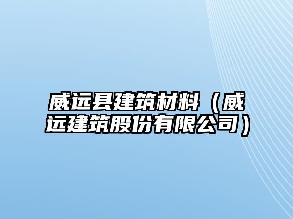 威遠(yuǎn)縣建筑材料（威遠(yuǎn)建筑股份有限公司）