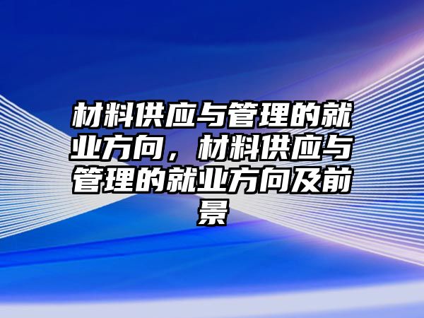 材料供應(yīng)與管理的就業(yè)方向，材料供應(yīng)與管理的就業(yè)方向及前景