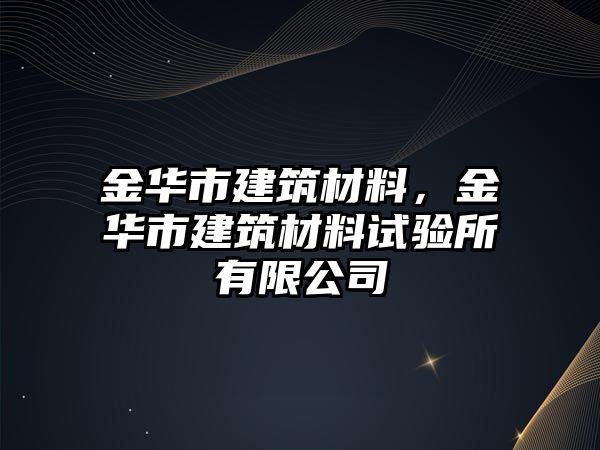 金華市建筑材料，金華市建筑材料試驗(yàn)所有限公司