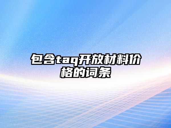 包含taq開放材料價格的詞條