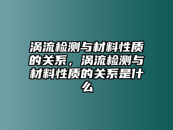 渦流檢測與材料性質(zhì)的關(guān)系，渦流檢測與材料性質(zhì)的關(guān)系是什么